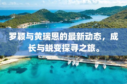 罗颖与黄瑞恩的最新动态，成长与蜕变探寻之旅。