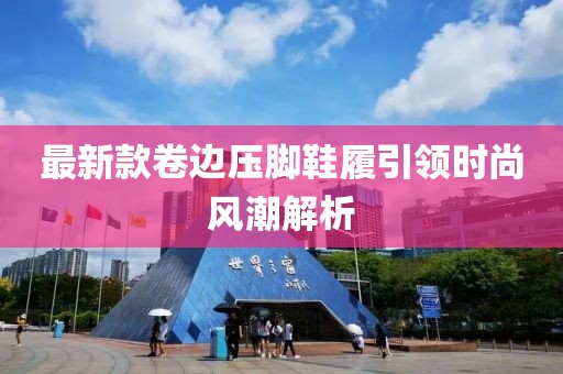 最新款卷边压脚鞋履引领时尚风潮解析