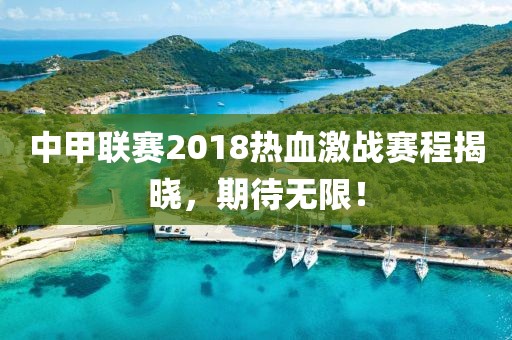 中甲联赛2018热血激战赛程揭晓，期待无限！