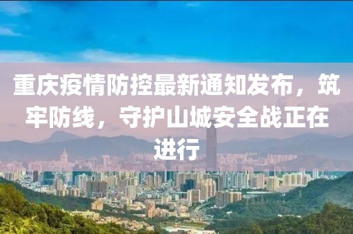 重庆疫情防控最新通知发布，筑牢防线，守护山城安全战正在进行