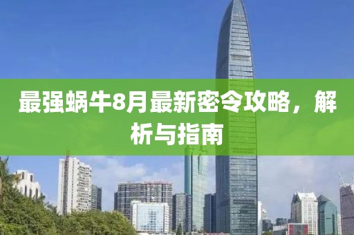最强蜗牛8月最新密令攻略，解析与指南
