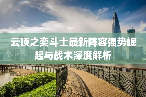 云顶之奕斗士最新阵容强势崛起与战术深度解析