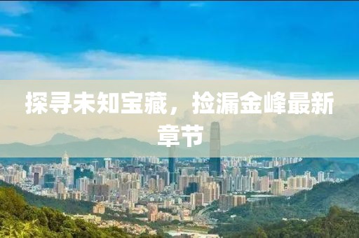 探寻未知宝藏，捡漏金峰最新章节