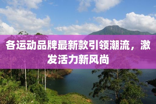 各运动品牌最新款引领潮流，激发活力新风尚