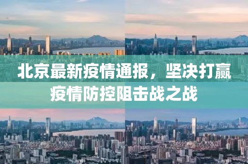 北京最新疫情通报，坚决打赢疫情防控阻击战之战