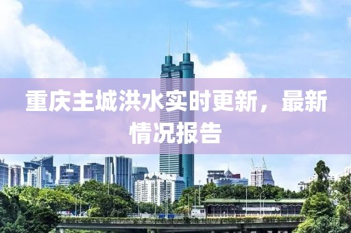 重庆主城洪水实时更新，最新情况报告