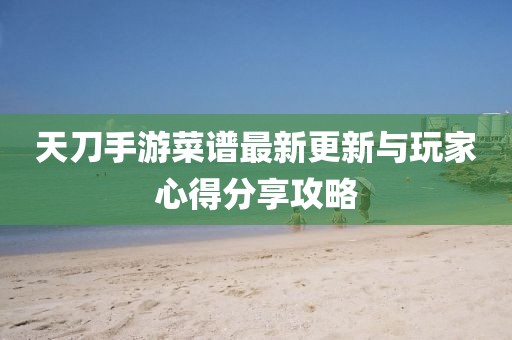 天刀手游菜谱最新更新与玩家心得分享攻略