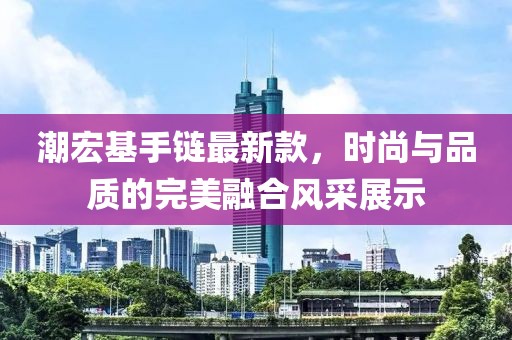 潮宏基手链最新款，时尚与品质的完美融合风采展示