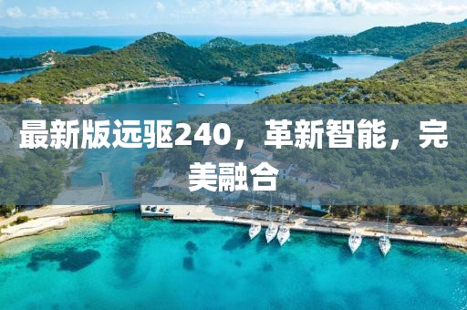 最新版远驱240，革新智能，完美融合