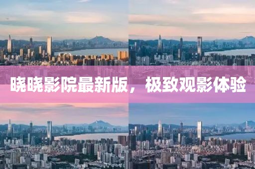 晓晓影院最新版，极致观影体验