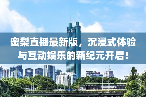蜜梨直播最新版，沉浸式体验与互动娱乐的新纪元开启！