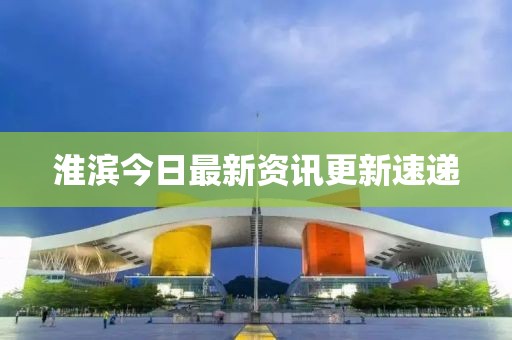 淮滨今日最新资讯更新速递