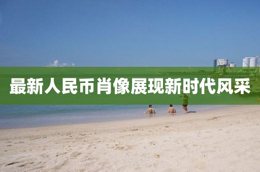 最新人民币肖像展现新时代风采