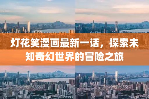 灯花笑漫画最新一话，探索未知奇幻世界的冒险之旅