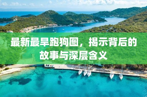 最新最旱跑狗图，揭示背后的故事与深层含义