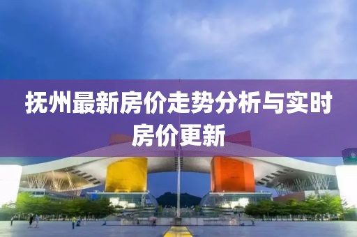 抚州最新房价走势分析与实时房价更新