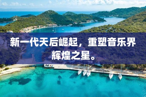 新一代天后崛起，重塑音乐界辉煌之星。