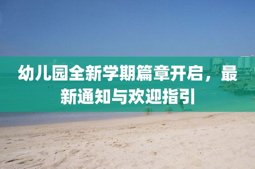 幼儿园全新学期篇章开启，最新通知与欢迎指引