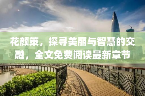 花颜策，探寻美丽与智慧的交融，全文免费阅读最新章节