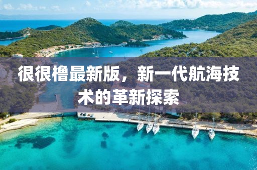 很很橹最新版，新一代航海技术的革新探索