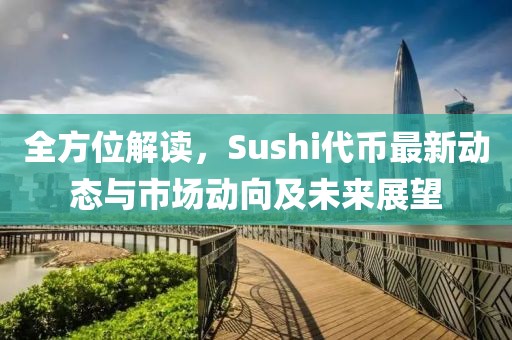 全方位解读，Sushi代币最新动态与市场动向及未来展望