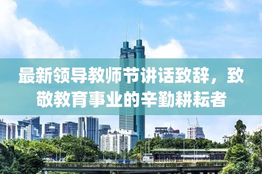 最新领导教师节讲话致辞，致敬教育事业的辛勤耕耘者