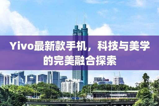 Yivo最新款手机，科技与美学的完美融合探索