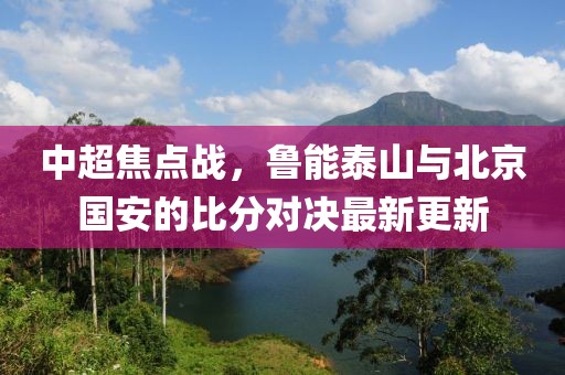 中超焦点战，鲁能泰山与北京国安的比分对决最新更新