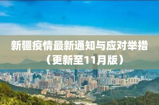 新疆疫情最新通知与应对举措（更新至11月版）
