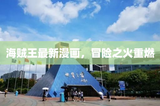 海贼王最新漫画，冒险之火重燃