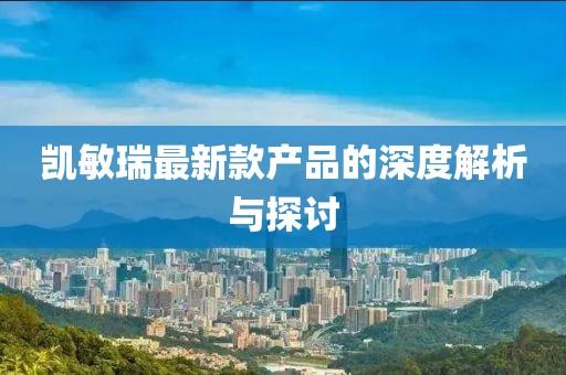 凯敏瑞最新款产品的深度解析与探讨