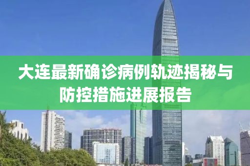 大连最新确诊病例轨迹揭秘与防控措施进展报告