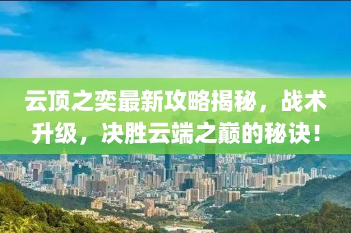 云顶之奕最新攻略揭秘，战术升级，决胜云端之巅的秘诀！