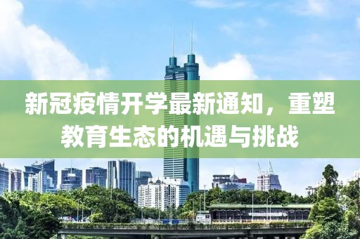 新冠疫情开学最新通知，重塑教育生态的机遇与挑战