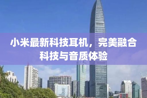 小米最新科技耳机，完美融合科技与音质体验