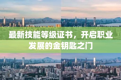 最新技能等级证书，开启职业发展的金钥匙之门