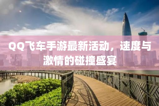 QQ飞车手游最新活动，速度与激情的碰撞盛宴