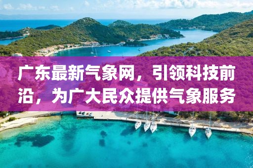 广东最新气象网，引领科技前沿，为广大民众提供气象服务