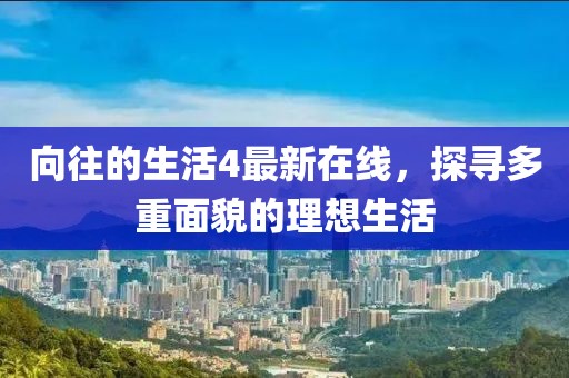 向往的生活4最新在线，探寻多重面貌的理想生活