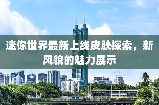 迷你世界最新上线皮肤探索，新风貌的魅力展示