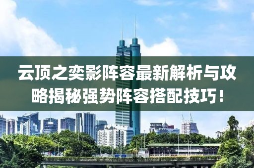 云顶之奕影阵容最新解析与攻略揭秘强势阵容搭配技巧！