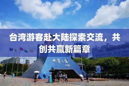 台湾游客赴大陆探索交流，共创共赢新篇章