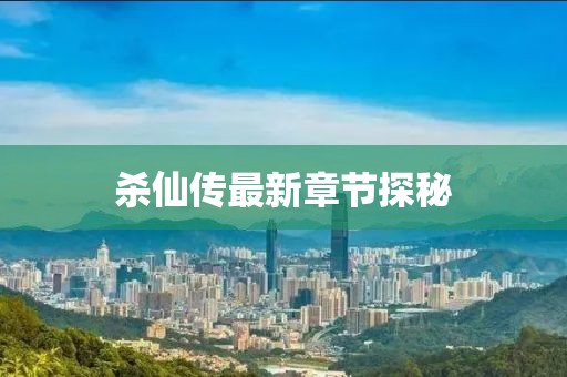 杀仙传最新章节探秘