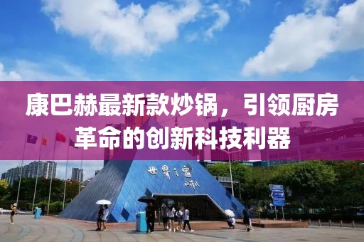 康巴赫最新款炒锅，引领厨房革命的创新科技利器