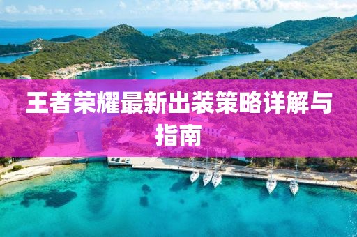 王者荣耀最新出装策略详解与指南