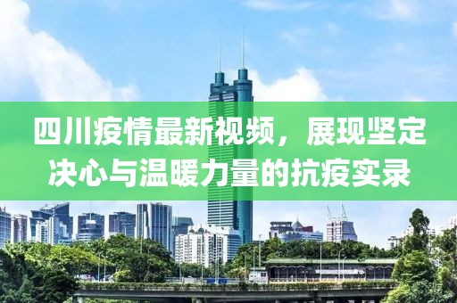 四川疫情最新视频，展现坚定决心与温暖力量的抗疫实录