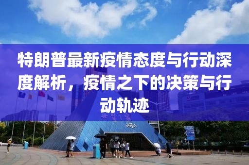 特朗普最新疫情态度与行动深度解析，疫情之下的决策与行动轨迹