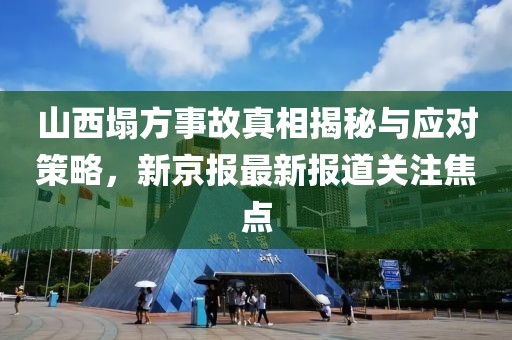 山西塌方事故真相揭秘与应对策略，新京报最新报道关注焦点
