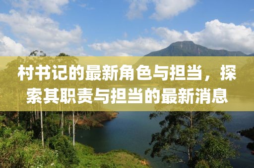 村书记的最新角色与担当，探索其职责与担当的最新消息
