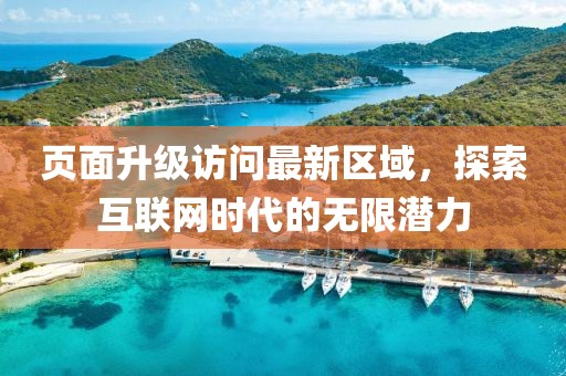 页面升级访问最新区域，探索互联网时代的无限潜力